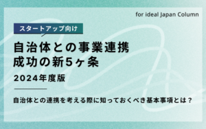 スタートアップ向け自治体との事業連携成功の新5ヶ条2024年度版。自治体との連携を考える際に知っておくべき基本事項とは