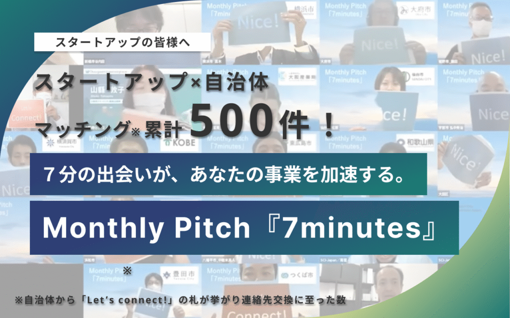 スタートアップのみなさまへ、７分の出会いがあなたの事業を加速させる！スタートアップ×自治体マッチング累計500件！マンスリーピッチセブンミニッツと書かれている