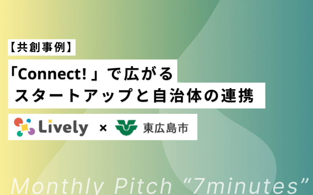 【共創事例】「Connect! 」で広がるスタートアップと自治体の連携 ― Lively × 東広島市