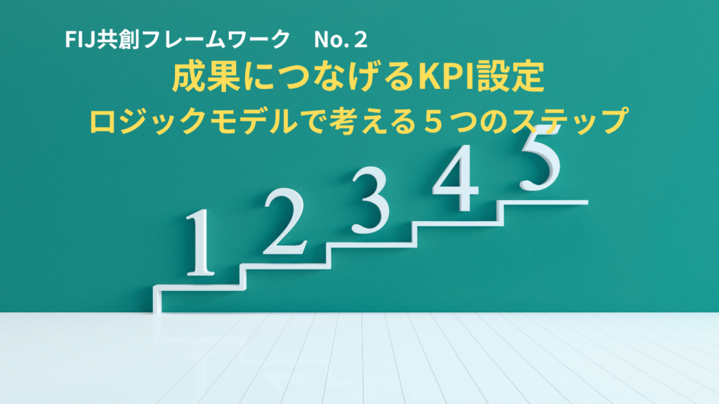 ＃FIJ共創フレームワーク No.2 「成果につなげるKPI設定〜ロジックモデルで考える5つのステップ〜」（自治体・企業向け）